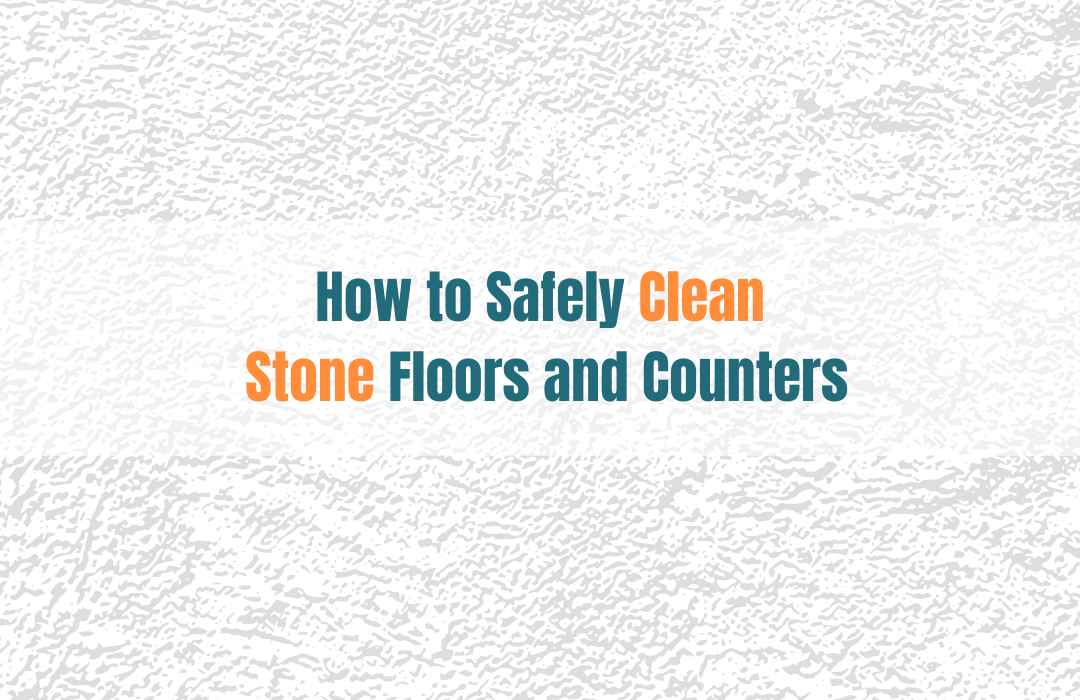 Title graphic that reads ‘How to Safely Clean Stone Floors and Counters’ on a textured stone background